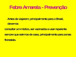 Febre Amarela - Prevenção Antes de viajarem, principalmente para o Brasil, devemos consultar um médico, ser vacinados e usar repelente sempre que sairmos de casa, principalmente para zonas florestais. 