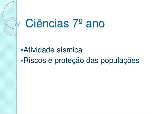Ciências 7º ano
Atividade sísmica
Riscos e proteção das populações
 