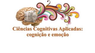 Ciências Cognitivas Aplicadas:
cognição e emoção
 