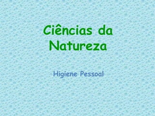 Ciências da
Natureza
Higiene Pessoal
 