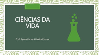 CIÊNCIAS DA
VIDA
Prof. Ayana Karine Oliveira Pereira
 