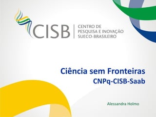 Ciência sem Fronteiras
        CNPq-CISB-Saab

            Alessandra Holmo
 