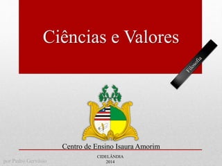 Ciências e Valores
Centro de Ensino Isaura Amorim
CIDELÂNDIA
2014por Pedro Gervásio
 