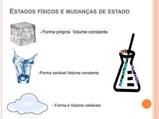 ESTADOS FÍSICOS E MUDANÇAS DE ESTADO


         - Forma própria Volume constante




        -Forma variável Volume constante




               - Forma e Volume variáveis
 
