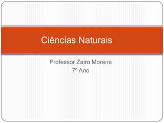 Ciências Naturais

  Professor Zairo Moreira
          7º Ano
 