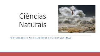 Ciências
Naturais
PERTURBAÇÕES NO EQUILÍBRIO DOS ECOSSISTEMAS

 