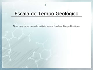 I



 Escala de Tempo Geológico

Nesta parte da apresentação irei falar sobre a Escala de Tempo Geológico.
 