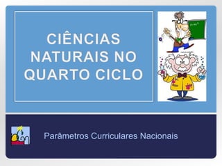 CIÊNCIAS NATURAIS NO QUARTO CICLO Parâmetros Curriculares Nacionais 