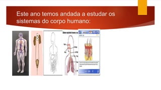 Este ano temos andada a estudar os
sistemas do corpo humano:
 