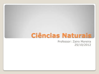 Ciências Naturais
       Professor: Zairo Moreira
                   25/10/2012
 