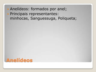  Anelídeos: formados por anel;
 Principais representantes:
  minhocas, Sanguessuga, Poliqueta;




Anelídeos
 