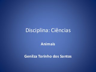 Disciplina: Ciências 
Animais 
Genilza Torinho dos Santos 
 