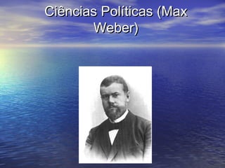 Ciências Políticas (MaxCiências Políticas (Max
Weber)Weber)
 