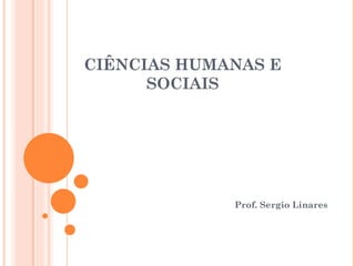 CIÊNCIAS HUMANAS E
      SOCIAIS




             Prof. Sergio Linares
 