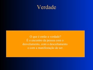 Verdade O que é então a verdade? É o encontro da pessoa com o  desvelamento, com o descultamento  e com a manifestação de ser. 