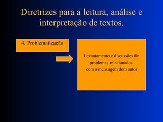Diretrizes para a leitura, análise e interpretação de textos. 4. Problematização Levantamento e discussões de  problemas relacionados  com a mensagem dom autor 