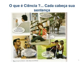 O que é Ciência ?... Cada cabeça sua
             sentença




                                       3
 