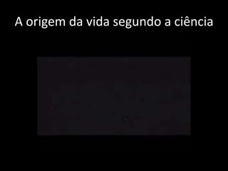 A origem da vida segundo a ciência
 