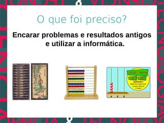 O que foi preciso?
Encarar problemas e resultados antigos
         e utilizar a informática.
 