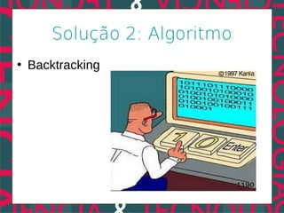 Solução 2: Algoritmo
• Backtracking
 