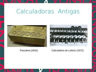 Calculadoras Antigas




 Pascalina (1642)   Calculadora de Leibniz (1672).
 