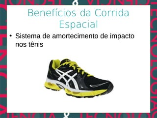 Benefícios da Corrida
           Espacial
• Sistema de amortecimento de impacto
  nos tênis
 