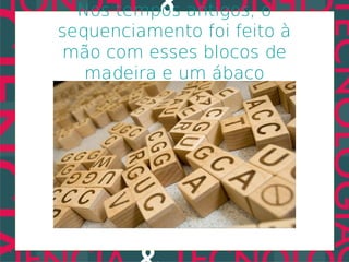 Nos tempos antigos, o
sequenciamento foi feito à
 mão com esses blocos de
   madeira e um ábaco
 