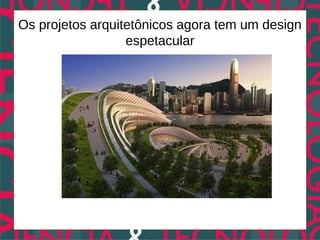 Os projetos arquitetônicos agora tem um design
                  espetacular
 
