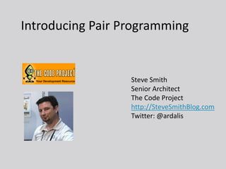 Introducing Pair Programming


                  Steve Smith
                  Senior Architect
                  The Code Project
                  http://SteveSmithBlog.com
                  Twitter: @ardalis
 