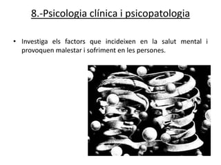 8.-Psicologia clínica i psicopatologia

• Investiga els factors que incideixen en la salut mental i
  provoquen malestar i sofriment en les persones.
 