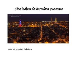 Cinc indrets de Barcelona que conec 
Autor de la imatge: Carlos Torres 
 