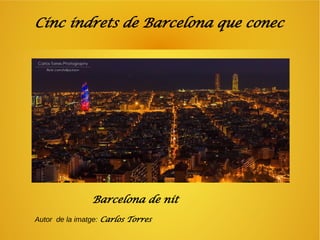 Cinc indrets de Barcelona que conec 
Barcelona de nit 
Autor de la imatge: Carlos Torres 
 