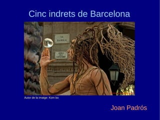Cinc indrets de Barcelona 
Autor de la imatge: Kom bo 
Joan Padrós 
 