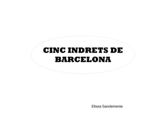 CINC INDRETS DE
BARCELONA
CINC INDRETS DE
BARCELONA
Elisea Sanclemente
 