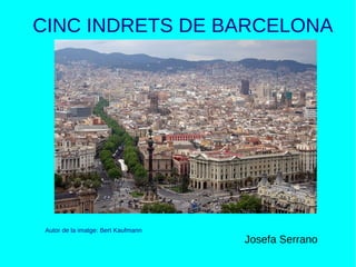 CINC INDRETS DE BARCELONA
Autor de la imatge: Bert Kaufmann
Josefa Serrano
 