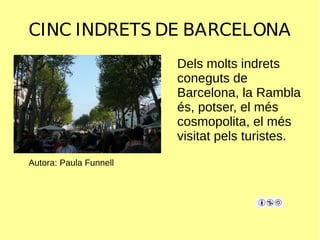 CINC INDRETS DE BARCELONA
Autora: Paula Funnell
Dels molts indrets
coneguts de
Barcelona, la Rambla
és, potser, el més
cosmopolita, el més
visitat pels turistes.
 