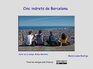 Cinc indrets de Barcelona
Autor de la imatge: Mislau Marohnic
Maria Lluisa Rodrigo
Totes les imatges amb llicència
 