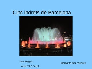 Cinc indrets de Barcelona
Font Magica
Autor Till F. Tenck
Margarita San Vicente
 