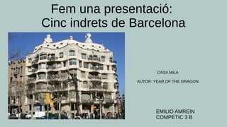 Fem una presentació:
Cinc indrets de Barcelona
CASA MILA
AUTOR: YEAR OF THE DRAGON
EMILIO AMREIN
COMPETIC 3 B
 