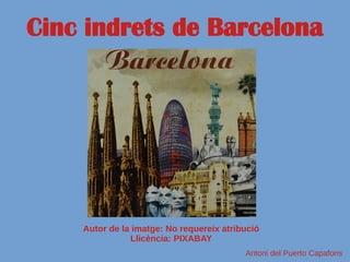 Cinc indrets de Barcelona
Autor de la imatge: No requereix atribució
Llicència: PIXABAY
Antoni del Puerto Capafons
 