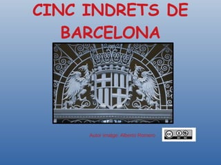 CINC INDRETS DE
BARCELONA
Autor imatge: Alberto Romero
 