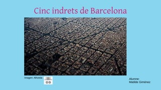 Cinc indrets de Barcelona
Imagen: Alhzeiia
Alumne:
Matilde Giménez
 
