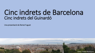 Cinc indrets de Barcelona
Cinc indrets del Guinardó
Una presentació de Remei Fuguet
Autor: Pablo Rodríguez
 