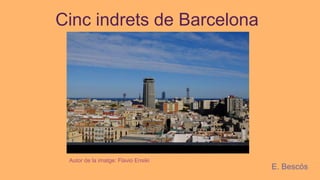 Cinc indrets de Barcelona
Autor de la imatge: Flavio Ensiki
E. Bescós
 