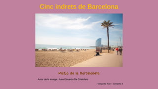 Cinc indrets de Barcelona
Autor de la imatge: Juan Eduardo De Cristofaro
Margarita Ruiz – Competic 3
Platja de la Barceloneta
 