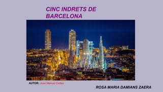 CINC INDRETS DE
BARCELONA
AUTOR: Jose Manuel Cortes
ROSA MARIA DAMIANS ZAERA
 