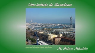 Cinc indrets de Barcelona
Autor de la imatge: Sean MacEntee
M. Dolors Miralda
 