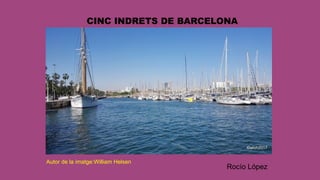 CINC INDRETS DE BARCELONA
Autor de la imatge:William Helsen
Rocío López
 