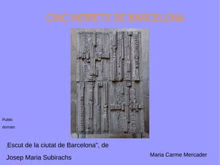 CINC INDRETS DE BARCELONA
"
Escut de la ciutat de Barcelona", de
Josep Maria Subirachs
Public
domain
Maria Carme Mercader
 