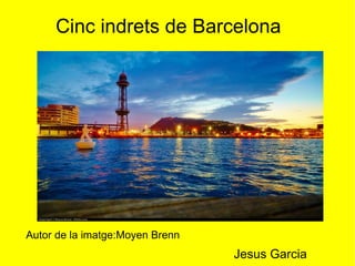 Cinc indrets de Barcelona 
Autor de la imatge:Moyen Brenn 
Jesus Garcia 
 